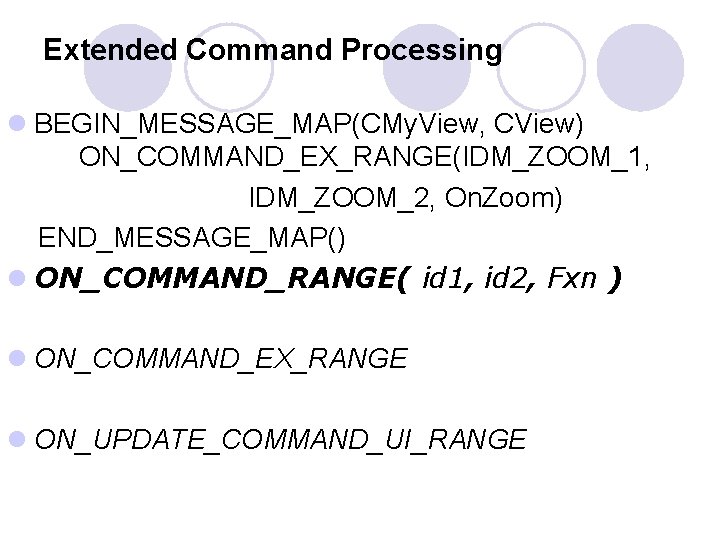 Extended Command Processing l BEGIN_MESSAGE_MAP(CMy. View, CView) ON_COMMAND_EX_RANGE(IDM_ZOOM_1, IDM_ZOOM_2, On. Zoom) END_MESSAGE_MAP() l ON_COMMAND_RANGE( Extended Command Processing l BEGIN_MESSAGE_MAP(CMy. View, CView) ON_COMMAND_EX_RANGE(IDM_ZOOM_1, IDM_ZOOM_2, On. Zoom) END_MESSAGE_MAP() l ON_COMMAND_RANGE(