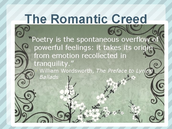 The Romantic Creed “Poetry is the spontaneous overflow of powerful feelings: it takes its