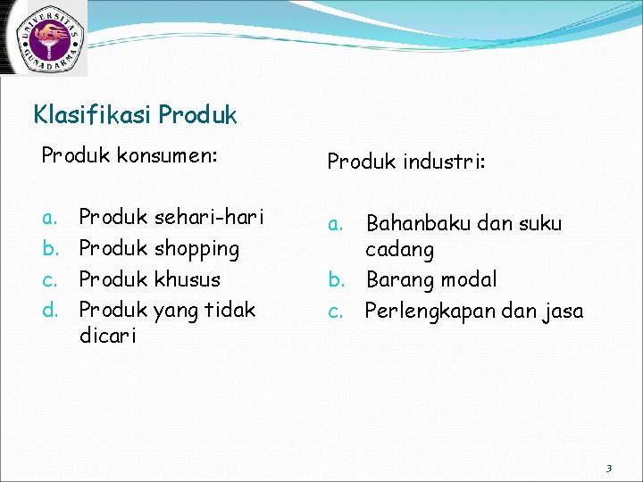 Klasifikasi Produk konsumen: a. b. c. d. Produk sehari-hari Produk shopping Produk khusus Produk