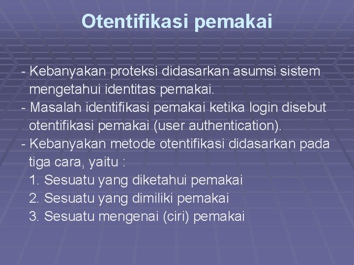 Otentifikasi pemakai - Kebanyakan proteksi didasarkan asumsi sistem mengetahui identitas pemakai. - Masalah identifikasi