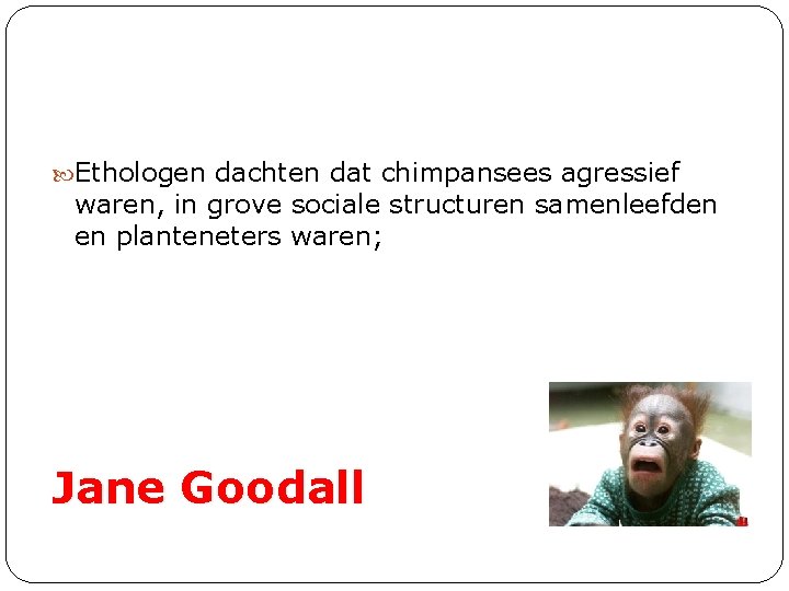  Ethologen dachten dat chimpansees agressief waren, in grove sociale structuren samenleefden en planteneters