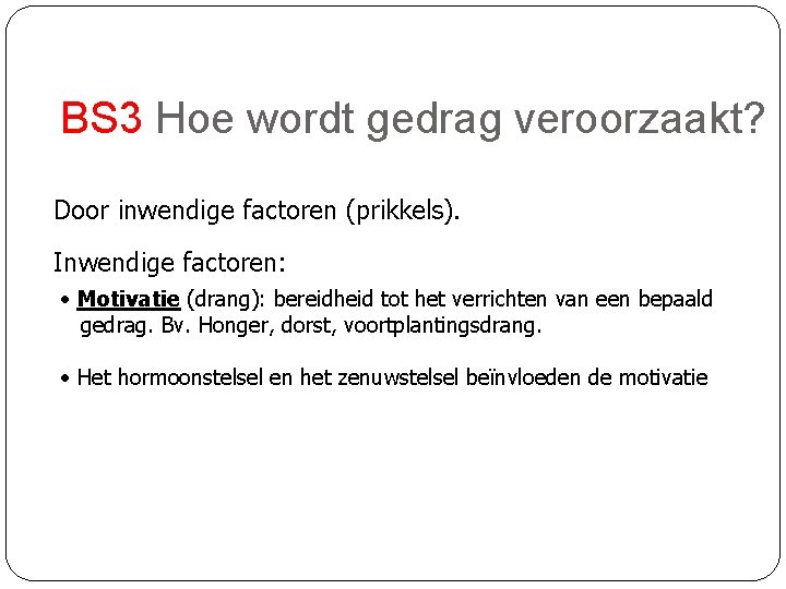 BS 3 Hoe wordt gedrag veroorzaakt? Door inwendige factoren (prikkels). Inwendige factoren: • Motivatie