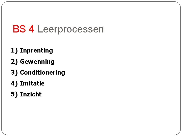 BS 4 Leerprocessen 1) Inprenting 2) Gewenning 3) Conditionering 4) Imitatie 5) Inzicht 