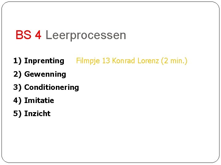 BS 4 Leerprocessen 1) Inprenting Filmpje 13 Konrad Lorenz (2 min. ) 2) Gewenning