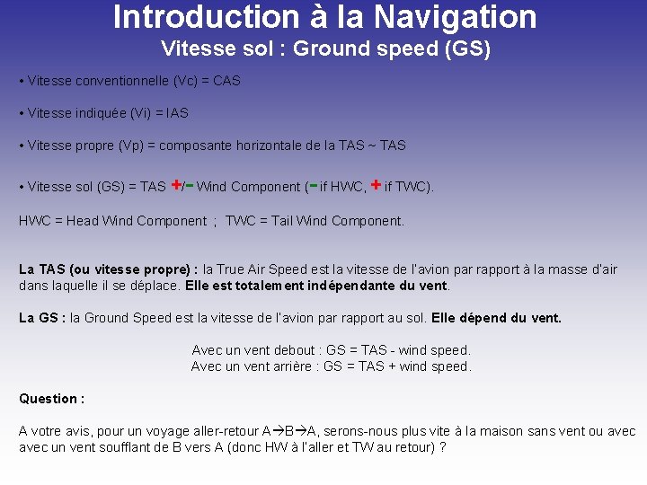 Introduction à la Navigation Vitesse sol : Ground speed (GS) • Vitesse conventionnelle (Vc)