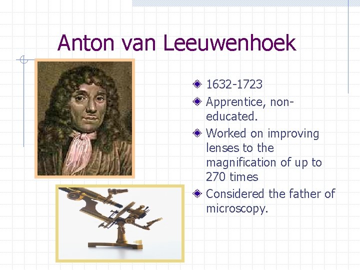 Anton van Leeuwenhoek 1632 -1723 Apprentice, noneducated. Worked on improving lenses to the magnification