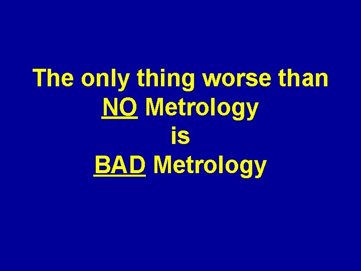 The only thing worse than NO Metrology is BAD Metrology 