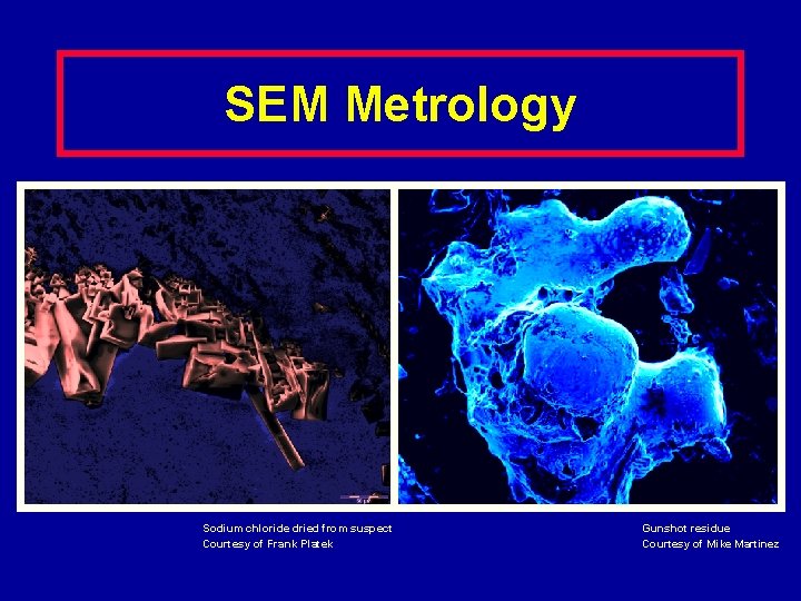 SEM Metrology Sodium chloride dried from suspect Courtesy of Frank Platek Gunshot residue Courtesy