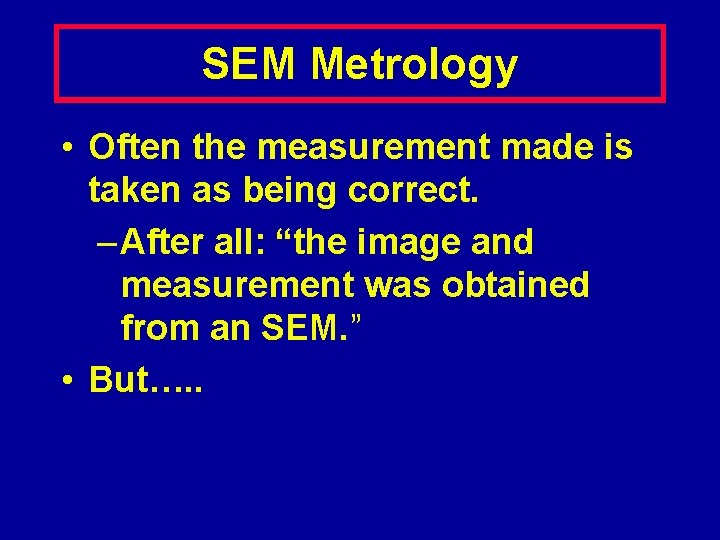 SEM Metrology • Often the measurement made is taken as being correct. – After