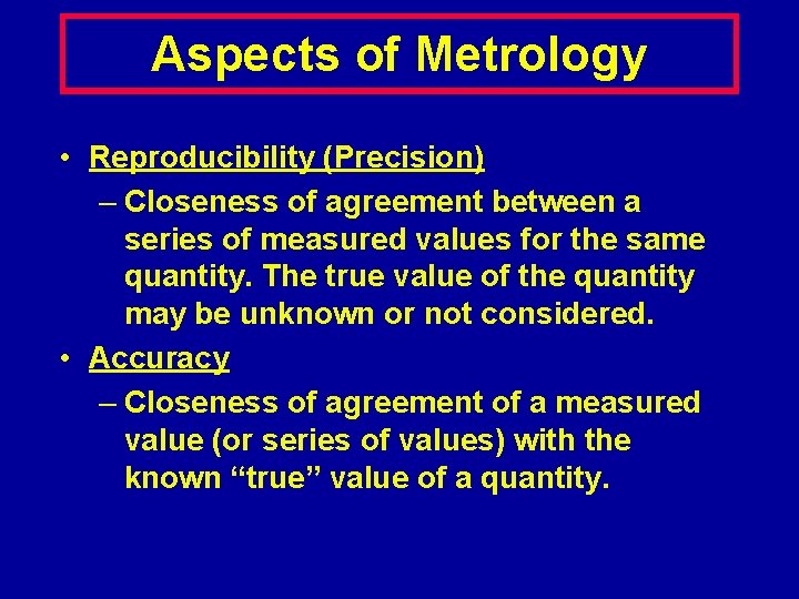 Aspects of Metrology • Reproducibility (Precision) – Closeness of agreement between a series of