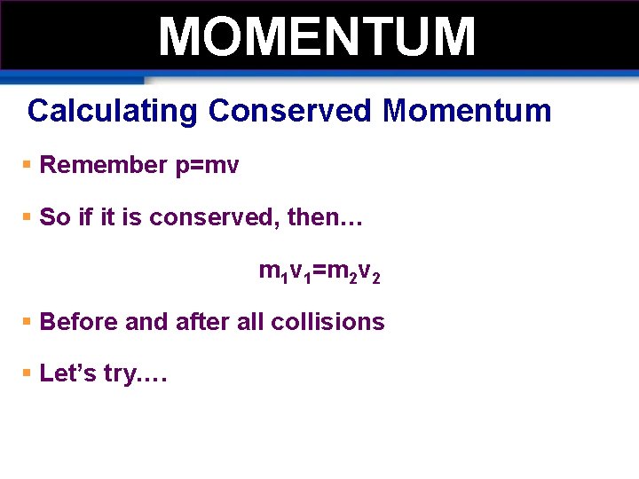 MOMENTUM Calculating Conserved Momentum § Remember p=mv § So if it is conserved, then…