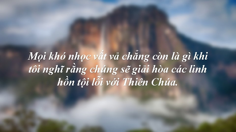 Mọi khó nhọc vất vả chẳng còn là gì khi tôi nghĩ rằng chúng