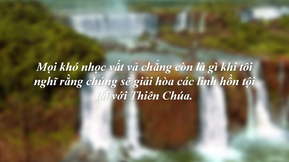 Mọi khó nhọc vất vả chẳng còn là gì khi tôi nghĩ rằng chúng