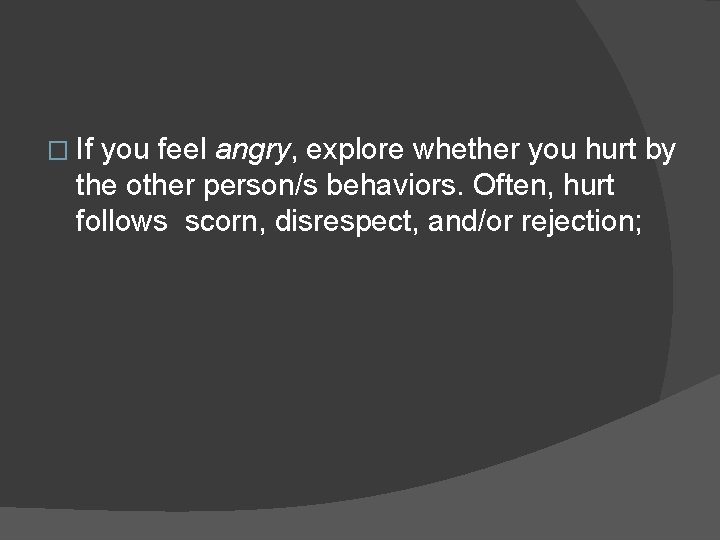 � If you feel angry, explore whether you hurt by the other person/s behaviors.