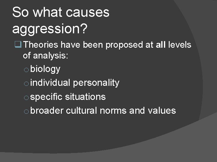 So what causes aggression? q Theories have been proposed at all levels of analysis: