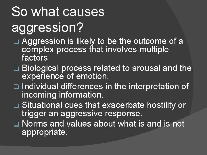 So what causes aggression? Aggression is likely to be the outcome of a complex