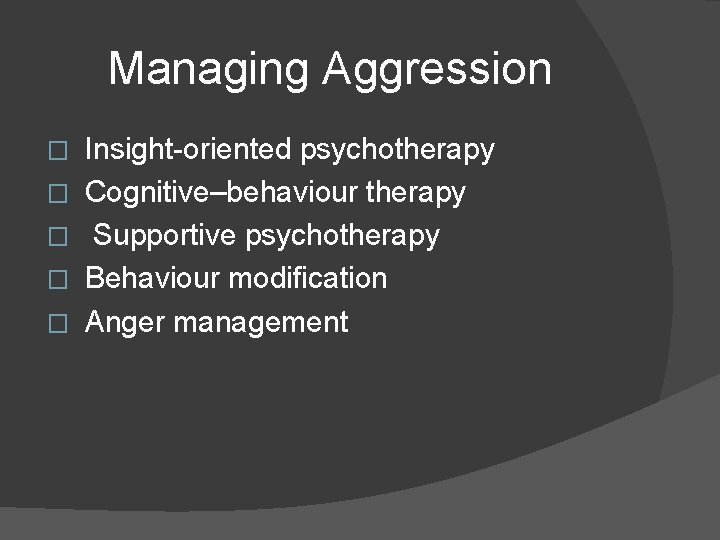 Managing Aggression � Insight-oriented psychotherapy � Cognitive–behaviour therapy � Supportive psychotherapy � Behaviour modification