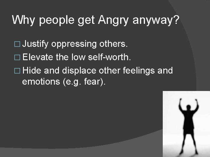 Why people get Angry anyway? � Justify oppressing others. � Elevate the low self-worth.