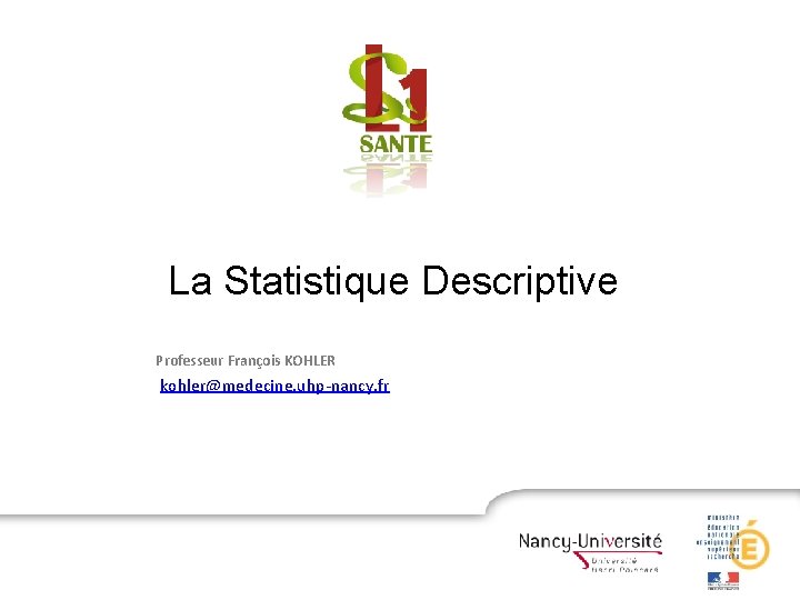 La Statistique Descriptive Professeur François KOHLER kohler@medecine. uhp-nancy. fr 