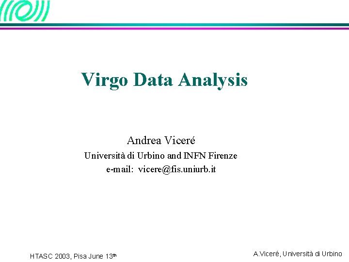 Virgo Data Analysis Andrea Viceré Università di Urbino and INFN Firenze e-mail: vicere@fis. uniurb.