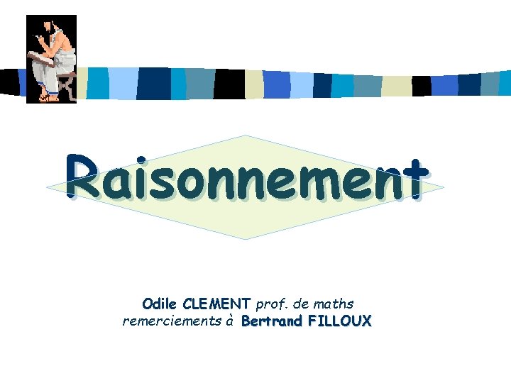 Raisonnement Odile CLEMENT prof. de maths remerciements à Bertrand FILLOUX 