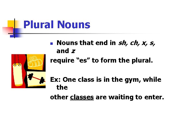 Plural Nouns that end in sh, ch, x, s, and z require “es” to