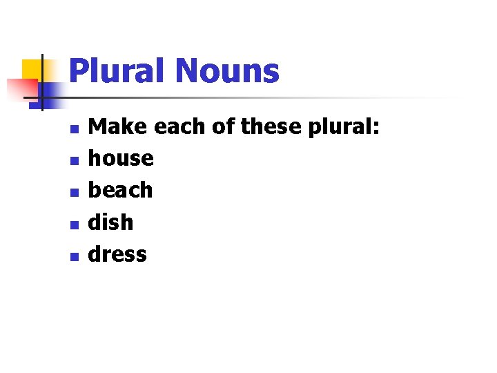 Plural Nouns n n n Make each of these plural: house beach dish dress