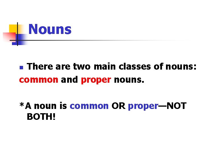 Nouns There are two main classes of nouns: common and proper nouns. n *A