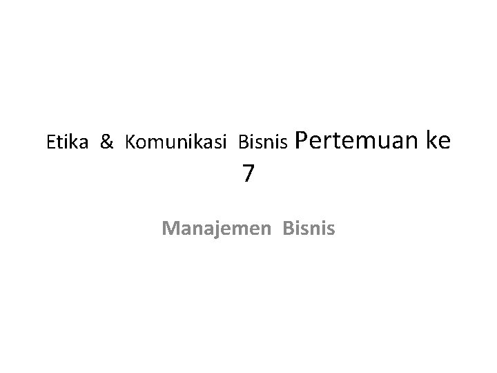 Etika & Komunikasi Bisnis Pertemuan ke 7 Manajemen Bisnis 