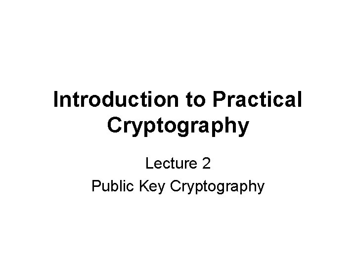 Introduction to Practical Cryptography Lecture 2 Public Key Cryptography 