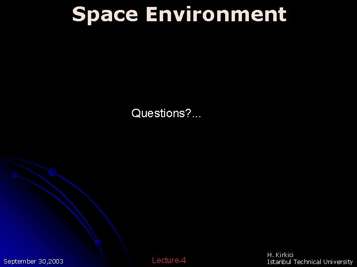 Space Environment Questions? . . . September 30, 2003 Lecture-4 H. Kirkici Istanbul Technical Space Environment Questions? . . . September 30, 2003 Lecture-4 H. Kirkici Istanbul Technical