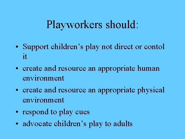 Playworkers should: • Support children’s play not direct or contol it • create and