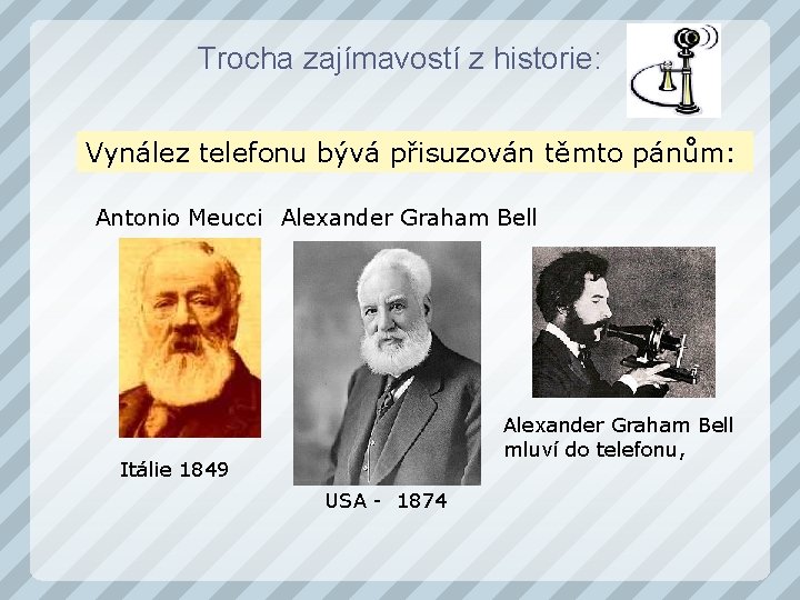 Trocha zajímavostí z historie: Vynález telefonu bývá přisuzován těmto pánům: Antonio Meucci Alexander Graham