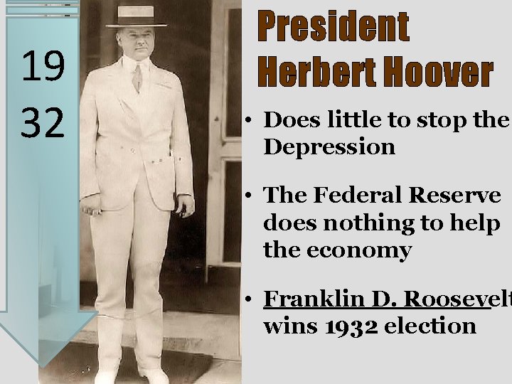 19 32 President Herbert Hoover • Does little to stop the Depression • The