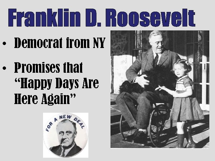 Franklin D. Roosevelt • Democrat from NY • Promises that “Happy Days Are Here