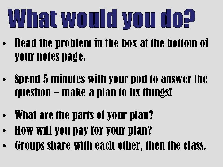 What would you do? • Read the problem in the box at the bottom