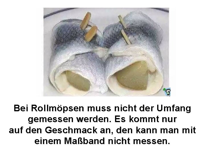 Bei Rollmöpsen muss nicht der Umfang gemessen werden. Es kommt nur auf den Geschmack