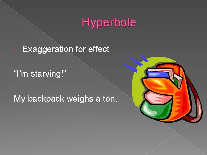 Hyperbole Exaggeration for effect “I’m starving!” My backpack weighs a ton. 