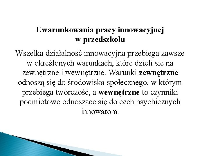 Uwarunkowania pracy innowacyjnej w przedszkolu Wszelka działalność innowacyjna przebiega zawsze w określonych warunkach, które