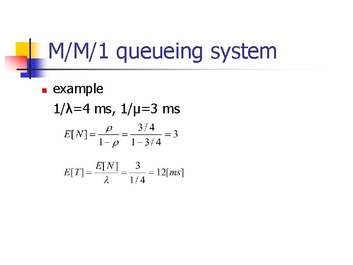 M/M/1 queueing system n example 1/λ=4 ms, 1/μ=3 ms 
