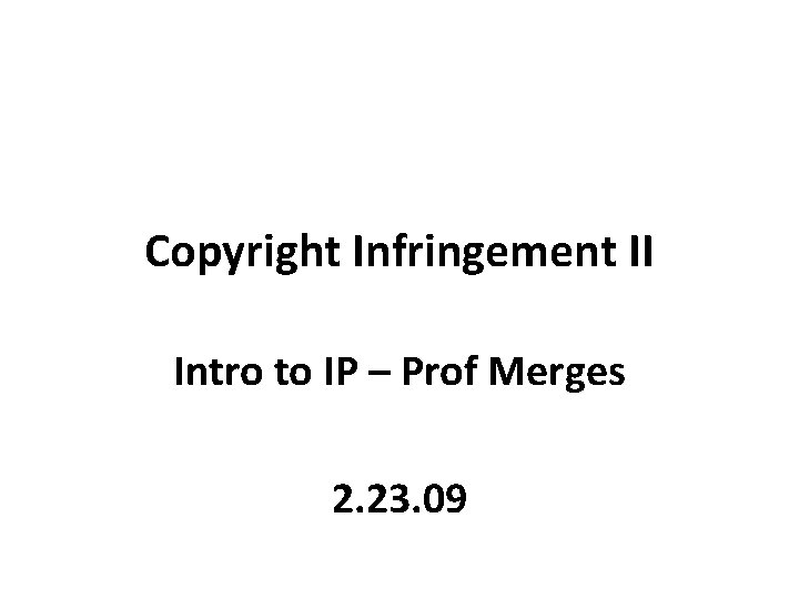 Copyright Infringement II Intro to IP – Prof Merges 2. 23. 09 
