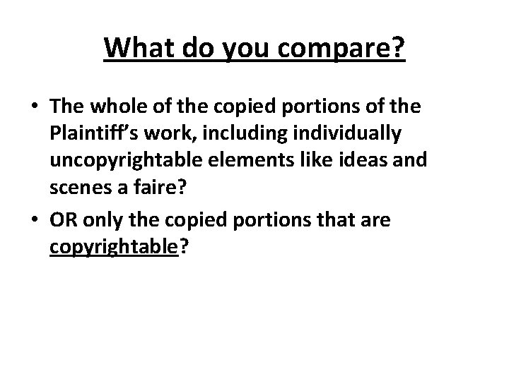 What do you compare? • The whole of the copied portions of the Plaintiff’s