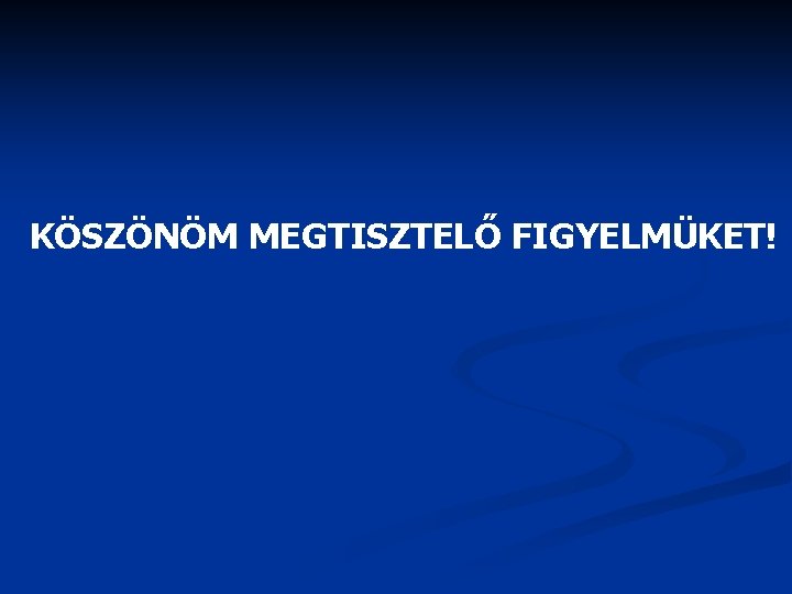 KÖSZÖNÖM MEGTISZTELŐ FIGYELMÜKET! 