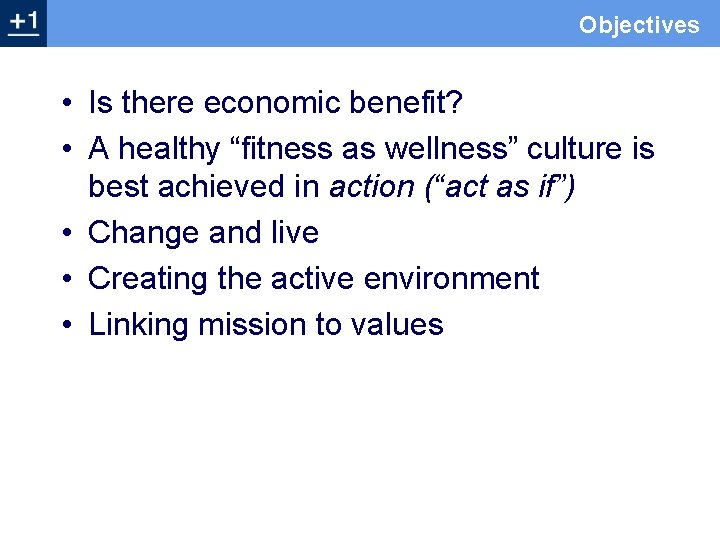 Objectives • Is there economic benefit? • A healthy “fitness as wellness” culture is