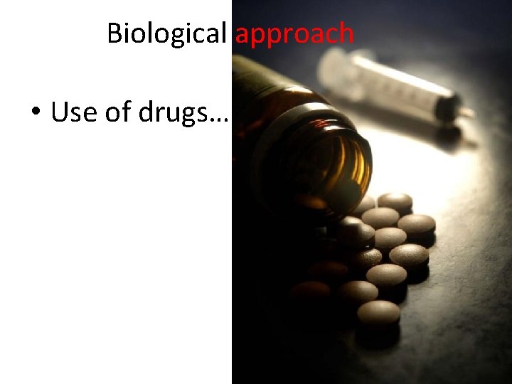 Biological approach • Use of drugs… 