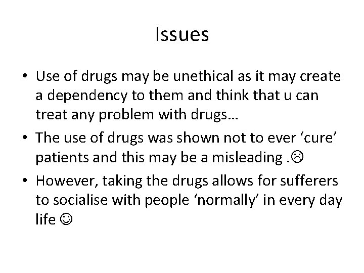 Issues • Use of drugs may be unethical as it may create a dependency