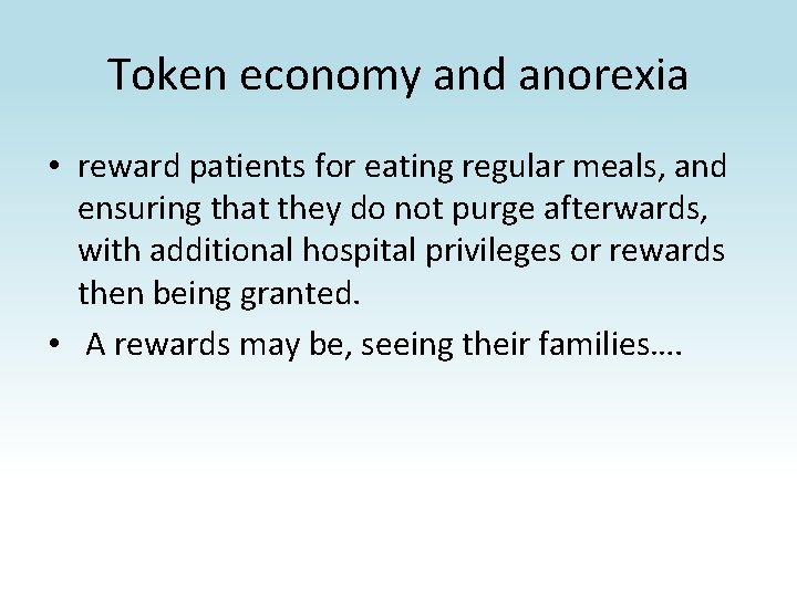 Token economy and anorexia • reward patients for eating regular meals, and ensuring that