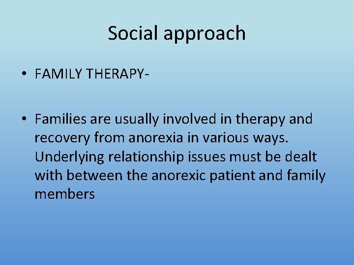 Social approach • FAMILY THERAPY • Families are usually involved in therapy and recovery