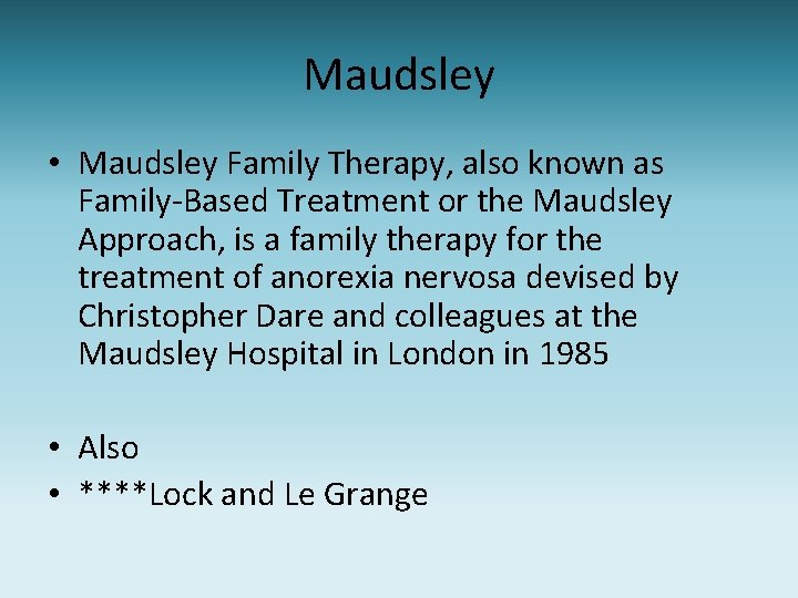 Maudsley • Maudsley Family Therapy, also known as Family-Based Treatment or the Maudsley Approach,