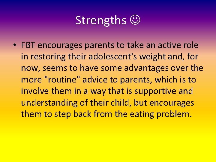 Strengths • FBT encourages parents to take an active role in restoring their adolescent's